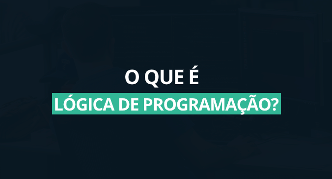 Lógica de Programação: o que é e por onde começar?